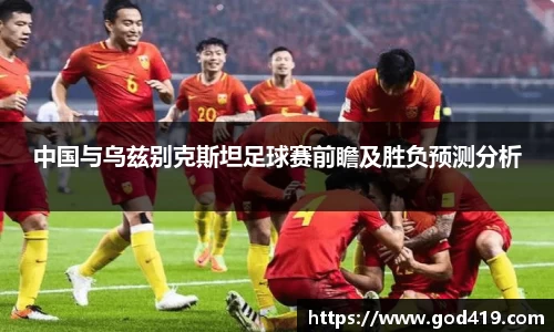 中国与乌兹别克斯坦足球赛前瞻及胜负预测分析