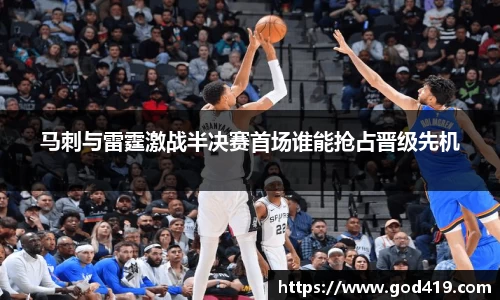 马刺与雷霆激战半决赛首场谁能抢占晋级先机