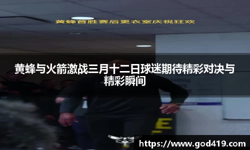 黄蜂与火箭激战三月十二日球迷期待精彩对决与精彩瞬间