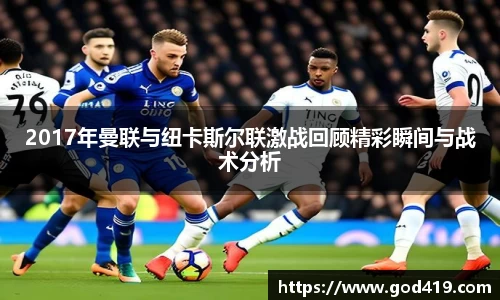 2017年曼联与纽卡斯尔联激战回顾精彩瞬间与战术分析